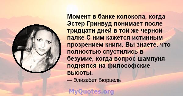 Момент в банке колокола, когда Эстер Гринвуд понимает после тридцати дней в той же черной палке С ним кажется истинным прозрением книги. Вы знаете, что полностью спустились в безумие, когда вопрос шампуня поднялся на