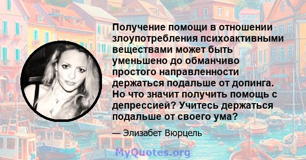 Получение помощи в отношении злоупотребления психоактивными веществами может быть уменьшено до обманчиво простого направленности держаться подальше от допинга. Но что значит получить помощь с депрессией? Учитесь