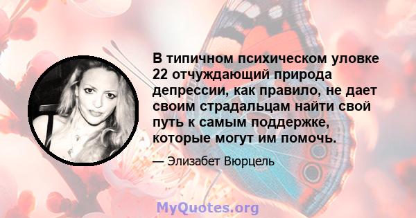 В типичном психическом уловке 22 отчуждающий природа депрессии, как правило, не дает своим страдальцам найти свой путь к самым поддержке, которые могут им помочь.