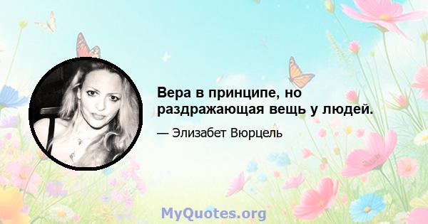 Вера в принципе, но раздражающая вещь у людей.