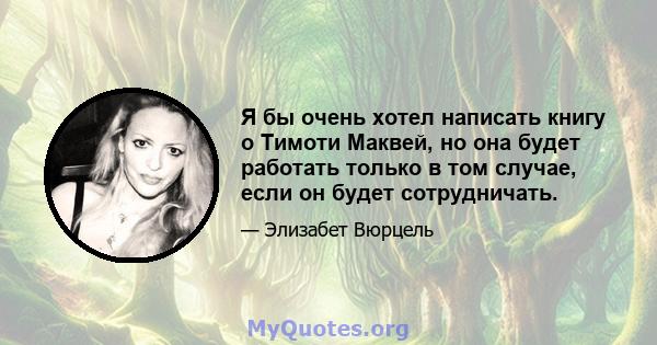 Я бы очень хотел написать книгу о Тимоти Маквей, но она будет работать только в том случае, если он будет сотрудничать.