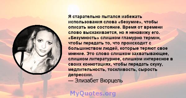 Я старательно пытался избежать использования слова «безумие», чтобы описать мое состояние. Время от времени слово выскакивается, но я ненавижу его. «Безумность» слишком гламурно термин, чтобы передать то, что происходит 