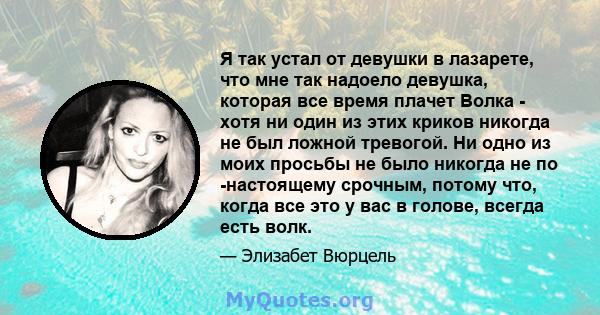 Я так устал от девушки в лазарете, что мне так надоело девушка, которая все время плачет Волка - хотя ни один из этих криков никогда не был ложной тревогой. Ни одно из моих просьбы не было никогда не по -настоящему