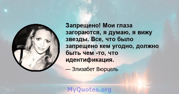 Запрещено! Мои глаза загораются, я думаю, я вижу звезды. Все, что было запрещено кем угодно, должно быть чем -то, что идентификация.