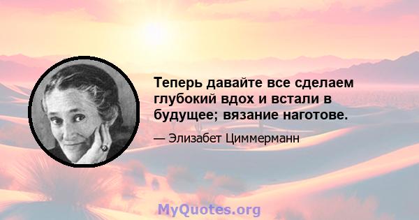 Теперь давайте все сделаем глубокий вдох и встали в будущее; вязание наготове.