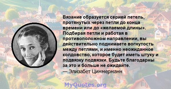 Вязание образуется серией петель, протянутых через петли до конца времени или до «желаемой длины». Подбирая петли и работая в противоположном направлении, вы действительно поднимаете вогнутость между петлями, и именно