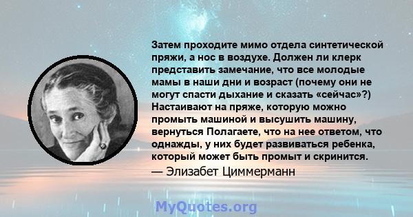 Затем проходите мимо отдела синтетической пряжи, а нос в воздухе. Должен ли клерк представить замечание, что все молодые мамы в наши дни и возраст (почему они не могут спасти дыхание и сказать «сейчас»?) Настаивают на