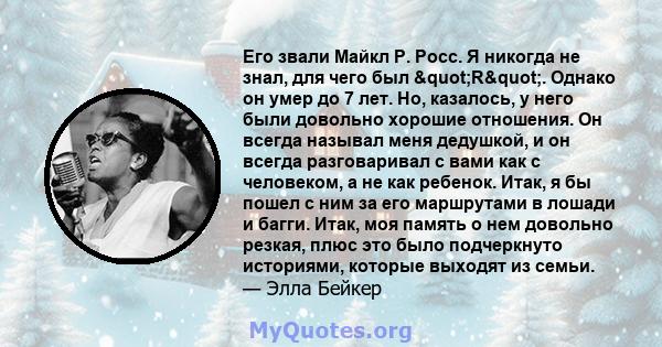 Его звали Майкл Р. Росс. Я никогда не знал, для чего был "R". Однако он умер до 7 лет. Но, казалось, у него были довольно хорошие отношения. Он всегда называл меня дедушкой, и он всегда разговаривал с вами как 