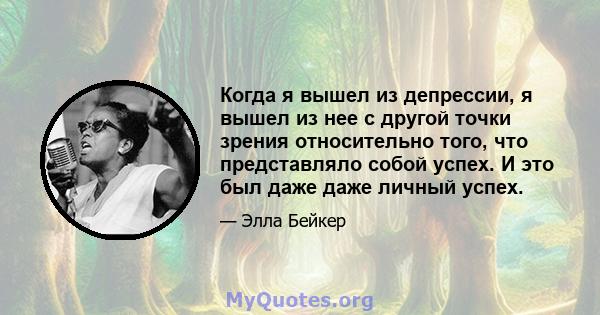 Когда я вышел из депрессии, я вышел из нее с другой точки зрения относительно того, что представляло собой успех. И это был даже даже личный успех.