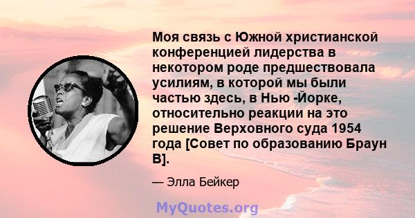 Моя связь с Южной христианской конференцией лидерства в некотором роде предшествовала усилиям, в которой мы были частью здесь, в Нью -Йорке, относительно реакции на это решение Верховного суда 1954 года [Совет по