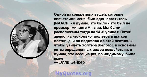 Одной из конкретных вещей, которые впечатлили меня, был один посетитель [NAACP] - я думаю, это было - это был не премьер -министр Англии. Мы были расположены тогда на 14 -й улице и Пятой авеню, на несколько пролетов в