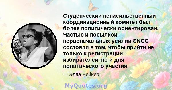 Студенческий ненасильственный координационный комитет был более политически ориентирован. Частью и посылкой первоначальных усилий SNCC состояли в том, чтобы прийти не только к регистрации избирателей, но и для