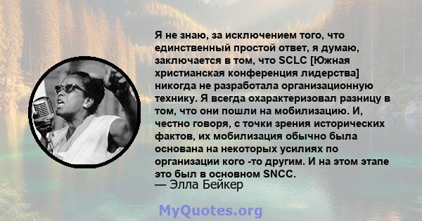 Я не знаю, за исключением того, что единственный простой ответ, я думаю, заключается в том, что SCLC [Южная христианская конференция лидерства] никогда не разработала организационную технику. Я всегда охарактеризовал