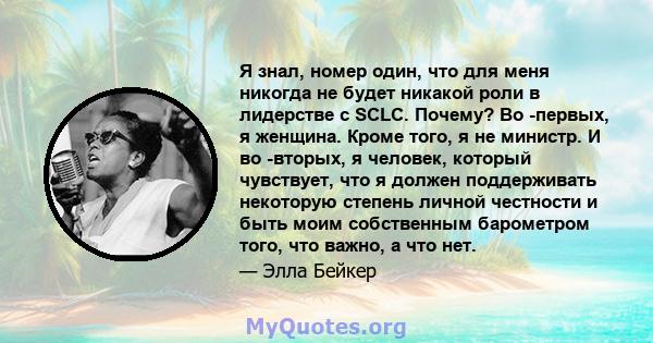 Я знал, номер один, что для меня никогда не будет никакой роли в лидерстве с SCLC. Почему? Во -первых, я женщина. Кроме того, я не министр. И во -вторых, я человек, который чувствует, что я должен поддерживать некоторую 