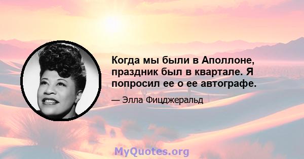 Когда мы были в Аполлоне, праздник был в квартале. Я попросил ее о ее автографе.