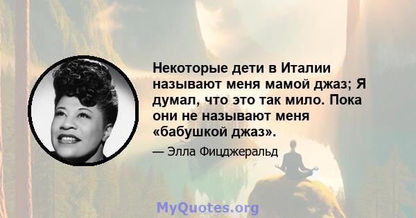 Некоторые дети в Италии называют меня мамой джаз; Я думал, что это так мило. Пока они не называют меня «бабушкой джаз».