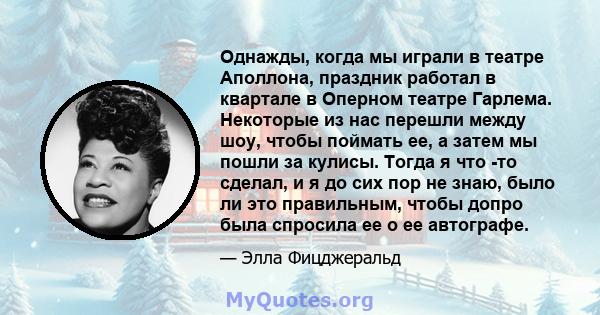 Однажды, когда мы играли в театре Аполлона, праздник работал в квартале в Оперном театре Гарлема. Некоторые из нас перешли между шоу, чтобы поймать ее, а затем мы пошли за кулисы. Тогда я что -то сделал, и я до сих пор