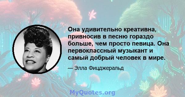 Она удивительно креативна, привносив в песню гораздо больше, чем просто певица. Она первоклассный музыкант и самый добрый человек в мире.