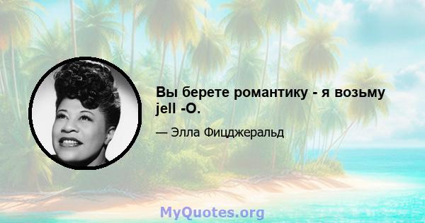 Вы берете романтику - я возьму jell -O.