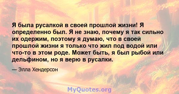 Я была русалкой в ​​своей прошлой жизни! Я определенно был. Я не знаю, почему я так сильно их одержим, поэтому я думаю, что в своей прошлой жизни я только что жил под водой или что-то в этом роде. Может быть, я был