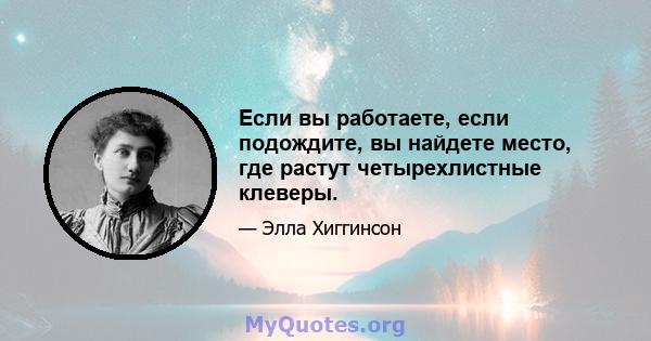 Если вы работаете, если подождите, вы найдете место, где растут четырехлистные клеверы.