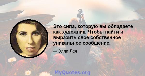 Это сила, которую вы обладаете как художник. Чтобы найти и выразить свое собственное уникальное сообщение.