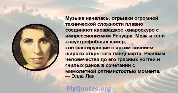 Музыка началась, отрывки огромной технической сложности плавно соединяют караваджос -хиароскуро с импрессионизмом Ренуара. Мрак и тени клаустрофобных камер, контрастирующие с ярким сиянием широко открытого ландшафта.