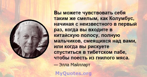 Вы можете чувствовать себя таким же смелым, как Колумбус, начиная с неизвестного в первый раз, когда вы входите в китайскую полосу, полную мальчиков, смеящихся над вами, или когда вы рискуете спуститься в тибетском