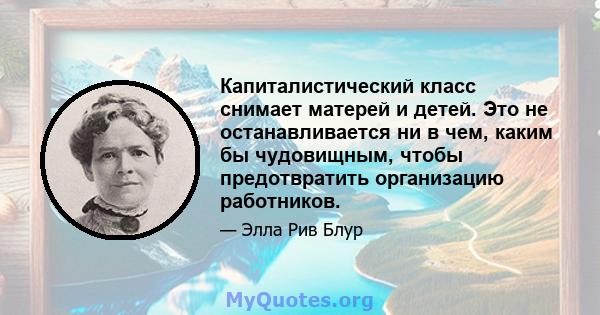 Капиталистический класс снимает матерей и детей. Это не останавливается ни в чем, каким бы чудовищным, чтобы предотвратить организацию работников.