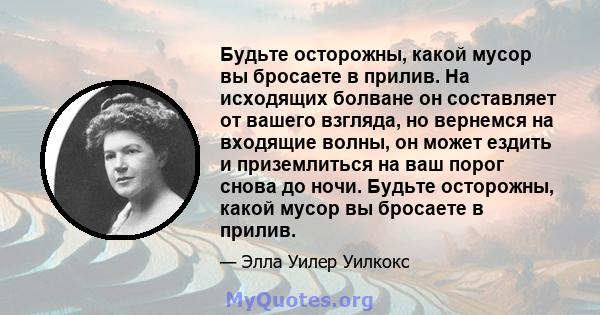 Будьте осторожны, какой мусор вы бросаете в прилив. На исходящих болване он составляет от вашего взгляда, но вернемся на входящие волны, он может ездить и приземлиться на ваш порог снова до ночи. Будьте осторожны, какой 