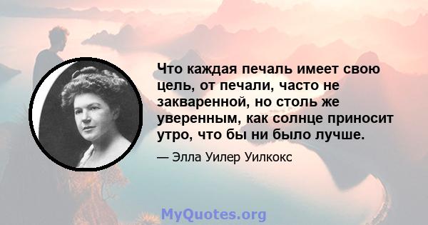 Что каждая печаль имеет свою цель, от печали, часто не закваренной, но столь же уверенным, как солнце приносит утро, что бы ни было лучше.