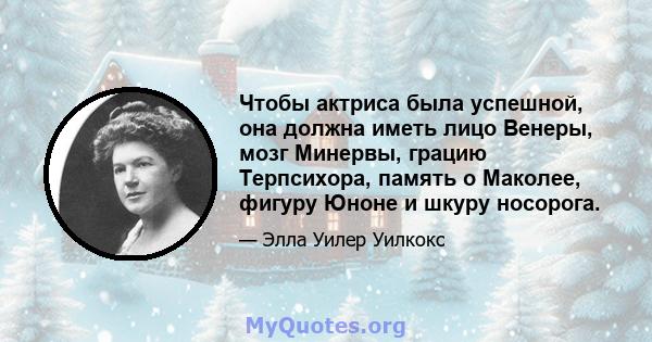 Чтобы актриса была успешной, она должна иметь лицо Венеры, мозг Минервы, грацию Терпсихора, память о Маколее, фигуру Юноне и шкуру носорога.