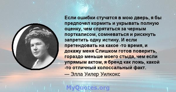 Если ошибки стучатся в мою дверь, я бы предпочел кормить и укрывать полную оценку, чем спрятаться за черным порткалисом, сомневаться и рискнуть запретить одну истину. И если претендовать на какое -то время, и докажу