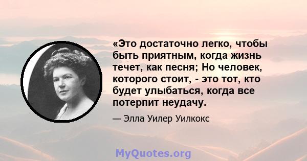 «Это достаточно легко, чтобы быть приятным, когда жизнь течет, как песня; Но человек, которого стоит, - это тот, кто будет улыбаться, когда все потерпит неудачу.