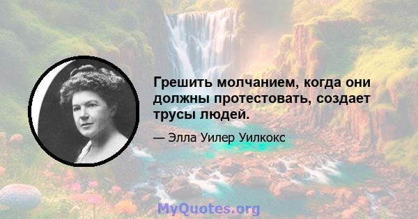 Грешить молчанием, когда они должны протестовать, создает трусы людей.