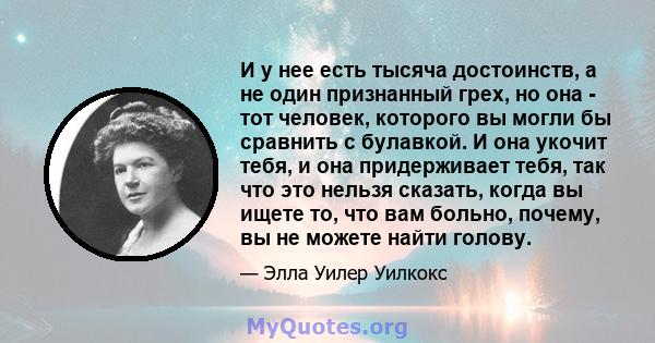 И у нее есть тысяча достоинств, а не один признанный грех, но она - тот человек, которого вы могли бы сравнить с булавкой. И она укочит тебя, и она придерживает тебя, так что это нельзя сказать, когда вы ищете то, что