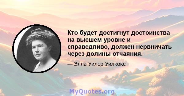 Кто будет достигнут достоинства на высшем уровне и справедливо, должен нервничать через долины отчаяния.