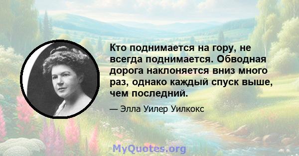 Кто поднимается на гору, не всегда поднимается. Обводная дорога наклоняется вниз много раз, однако каждый спуск выше, чем последний.