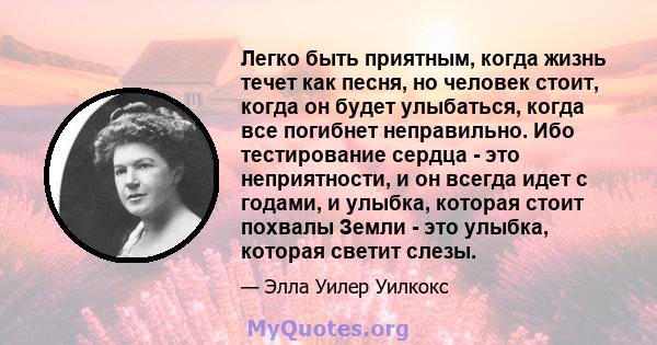 Легко быть приятным, когда жизнь течет как песня, но человек стоит, когда он будет улыбаться, когда все погибнет неправильно. Ибо тестирование сердца - это неприятности, и он всегда идет с годами, и улыбка, которая