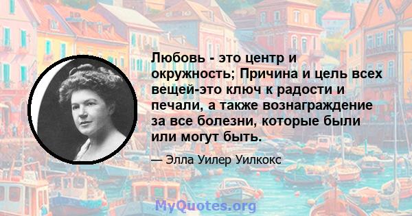 Любовь - это центр и окружность; Причина и цель всех вещей-это ключ к радости и печали, а также вознаграждение за все болезни, которые были или могут быть.