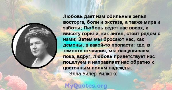 Любовь дает нам обильные зелья восторга, боли и экстаза, а также мира и заботы; Любовь ведет нас вверх, к высоту горы и, как ангел, стоит рядом с нами; Затем мы бросают нас, как демоны, в какой-то пропасти: где, в