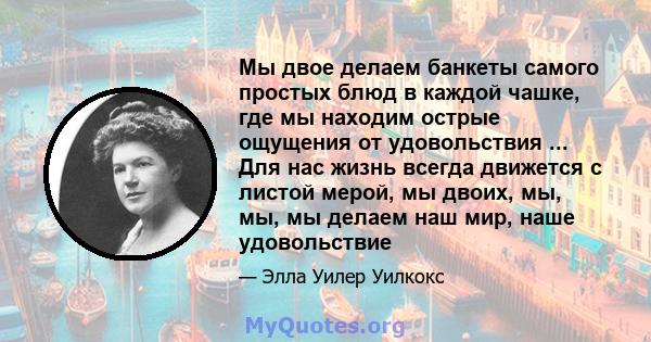 Мы двое делаем банкеты самого простых блюд в каждой чашке, где мы находим острые ощущения от удовольствия ... Для нас жизнь всегда движется с листой мерой, мы двоих, мы, мы, мы делаем наш мир, наше удовольствие