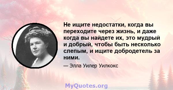 Не ищите недостатки, когда вы переходите через жизнь, и даже когда вы найдете их, это мудрый и добрый, чтобы быть несколько слепым, и ищите добродетель за ними.