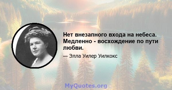 Нет внезапного входа на небеса. Медленно - восхождение по пути любви.