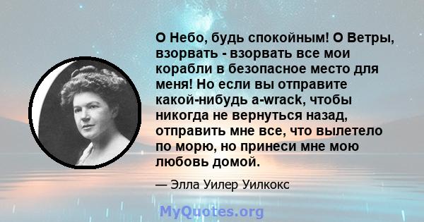 O Небо, будь спокойным! O Ветры, взорвать - взорвать все мои корабли в безопасное место для меня! Но если вы отправите какой-нибудь a-wrack, чтобы никогда не вернуться назад, отправить мне все, что вылетело по морю, но