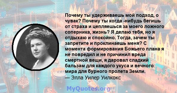 Почему ты удерживаешь мой подход, о чувак? Почему ты когда -нибудь бегишь от страха и цепляешься за моего ложного соперника, жизнь? Я делаю тебя, но я отдыхаю и спокойно. Тогда, зачем ты запретите и проклинаешь меня? С