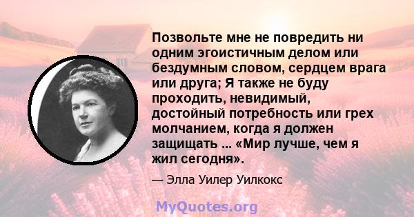 Позвольте мне не повредить ни одним эгоистичным делом или бездумным словом, сердцем врага или друга; Я также не буду проходить, невидимый, достойный потребность или грех молчанием, когда я должен защищать ... «Мир