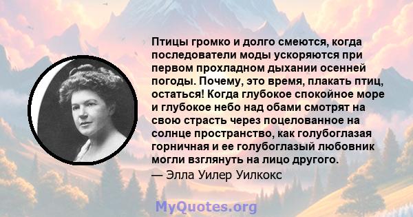 Птицы громко и долго смеются, когда последователи моды ускоряются при первом прохладном дыхании осенней погоды. Почему, это время, плакать птиц, остаться! Когда глубокое спокойное море и глубокое небо над обами смотрят