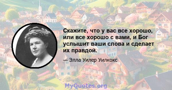 Скажите, что у вас все хорошо, или все хорошо с вами, и Бог услышит ваши слова и сделает их правдой.