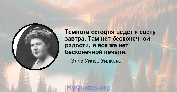 Темнота сегодня ведет к свету завтра. Там нет бесконечной радости, и все же нет бесконечной печали.